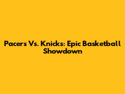 Pacers Vs. Knicks: Epic Basketball Showdown