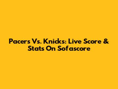 Pacers Vs. Knicks: Live Score & Stats On Sofascore