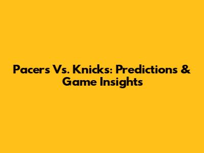 Pacers Vs. Knicks: Predictions & Game Insights