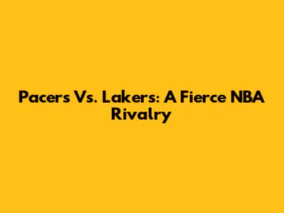 Pacers Vs. Lakers: A Fierce NBA Rivalry