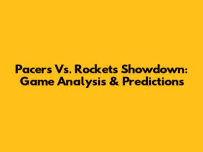 Pacers Vs. Rockets Showdown: Game Analysis & Predictions