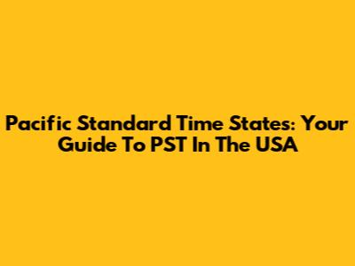 Pacific Standard Time States: Your Guide To PST In The USA