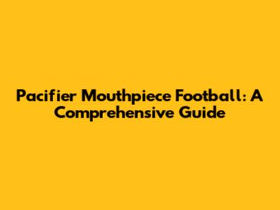 Pacifier Mouthpiece Football: A Comprehensive Guide