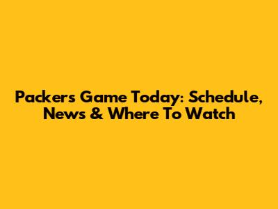 Packers Game Today: Schedule, News & Where To Watch