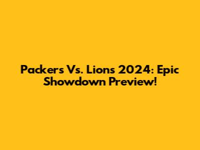 Packers Vs. Lions 2024: Epic Showdown Preview!