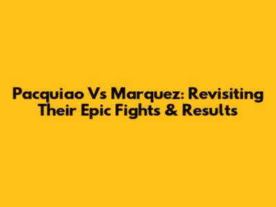 Pacquiao Vs Marquez: Revisiting Their Epic Fights & Results