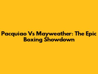 Pacquiao Vs Mayweather: The Epic Boxing Showdown