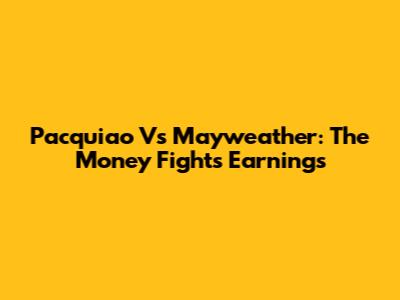 Pacquiao Vs Mayweather: The Money Fight's Earnings