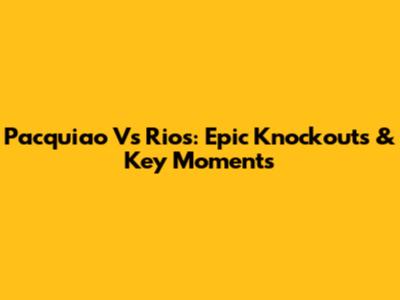Pacquiao Vs Rios: Epic Knockouts & Key Moments