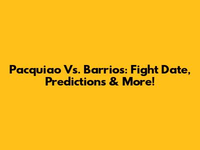 Pacquiao Vs. Barrios: Fight Date, Predictions & More!