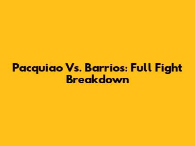 Pacquiao Vs. Barrios: Full Fight Breakdown