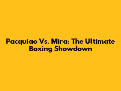 Pacquiao Vs. Mira: The Ultimate Boxing Showdown