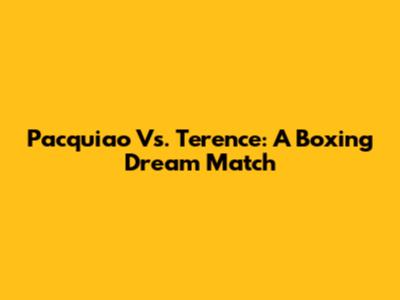 Pacquiao Vs. Terence: A Boxing Dream Match