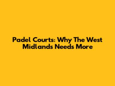 Padel Courts: Why The West Midlands Needs More