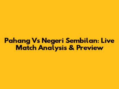 Pahang Vs Negeri Sembilan: Live Match Analysis & Preview