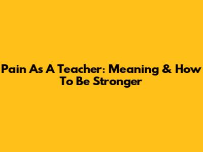 Pain As A Teacher: Meaning & How To Be Stronger
