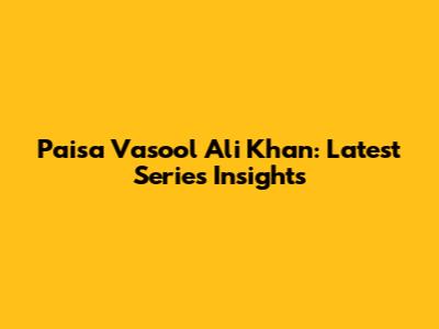 Paisa Vasool Ali Khan: Latest Series Insights