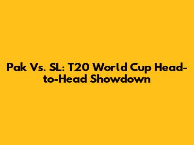 Pak Vs. SL: T20 World Cup Head-to-Head Showdown