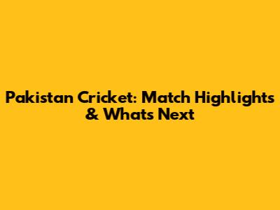 Pakistan Cricket: Match Highlights & What's Next