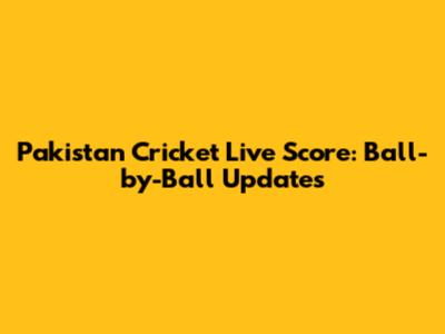 Pakistan Cricket Live Score: Ball-by-Ball Updates
