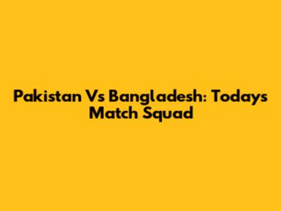 Pakistan Vs Bangladesh: Today's Match Squad