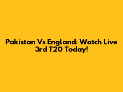 Pakistan Vs England: Watch Live 3rd T20 Today!