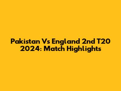 Pakistan Vs England 2nd T20 2024: Match Highlights