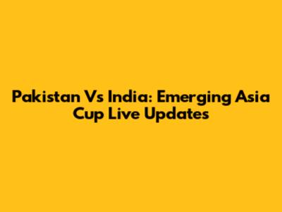 Pakistan Vs India: Emerging Asia Cup Live Updates