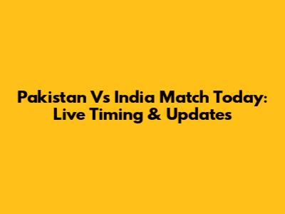 Pakistan Vs India Match Today: Live Timing & Updates