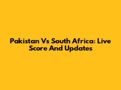 Pakistan Vs South Africa: Live Score And Updates