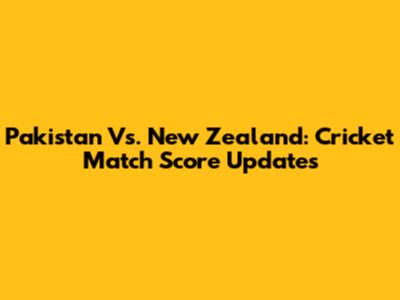 Pakistan Vs. New Zealand: Cricket Match Score Updates