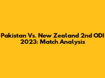 Pakistan Vs. New Zealand 2nd ODI 2023: Match Analysis