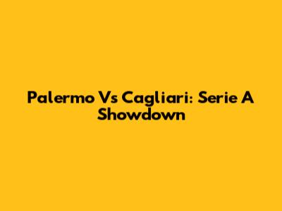 Palermo Vs Cagliari: Serie A Showdown