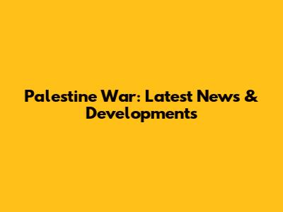 Palestine War: Latest News & Developments