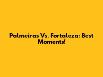 Palmeiras Vs. Fortaleza: Best Moments!