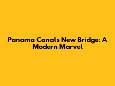 Panama Canal's New Bridge: A Modern Marvel