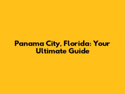Panama City, Florida: Your Ultimate Guide