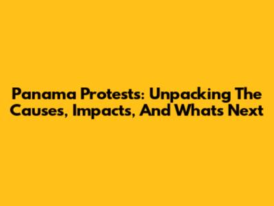 Panama Protests: Unpacking The Causes, Impacts, And What's Next
