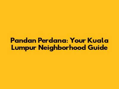 Pandan Perdana: Your Kuala Lumpur Neighborhood Guide