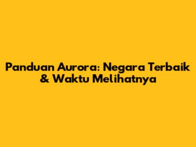 Panduan Aurora: Negara Terbaik & Waktu Melihatnya