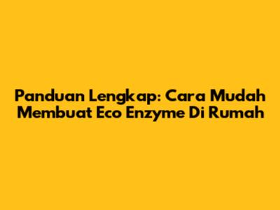 Panduan Lengkap: Cara Mudah Membuat Eco Enzyme Di Rumah