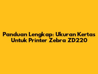 Panduan Lengkap: Ukuran Kertas Untuk Printer Zebra ZD220
