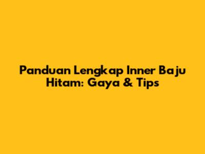 Panduan Lengkap Inner Baju Hitam: Gaya & Tips