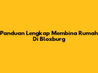 Panduan Lengkap Membina Rumah Di Bloxburg