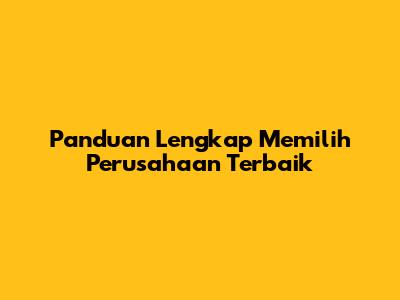 Panduan Lengkap Memilih Perusahaan Terbaik