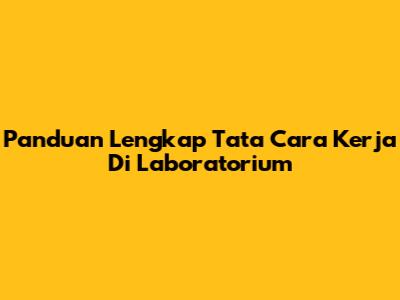 Panduan Lengkap Tata Cara Kerja Di Laboratorium