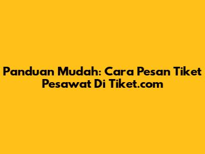 Panduan Mudah: Cara Pesan Tiket Pesawat Di Tiket.com