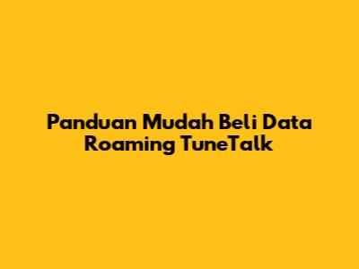 Panduan Mudah Beli Data Roaming TuneTalk