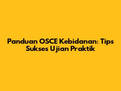 Panduan OSCE Kebidanan: Tips Sukses Ujian Praktik