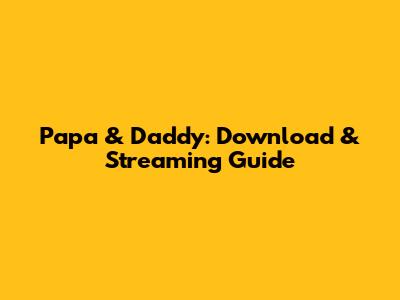 Papa & Daddy: Download & Streaming Guide